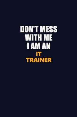 Book cover for Don't Mess With Me Because I Am An IT Trainer