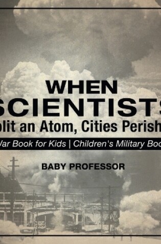 Cover of When Scientists Split an Atom, Cities Perished - War Book for Kids Children's Military Books