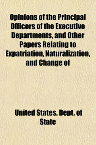 Cover of Opinions of the Principal Officers of the Executive Departments, and Other Papers Relating to Expatriation, Naturalization, and Change of Allegiance