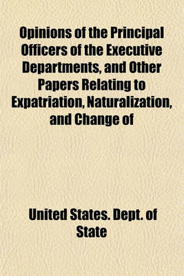 Book cover for Opinions of the Principal Officers of the Executive Departments, and Other Papers Relating to Expatriation, Naturalization, and Change of Allegiance