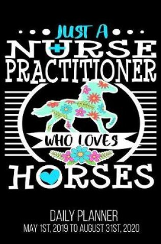 Cover of Just A Nurse Practitioner Who Loves Horses Daily Planner May 1st, 2019 to August 31st, 2020