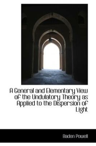 Cover of A General and Elementary View of the Undulatory Theory as Applied to the Dispersion of Light