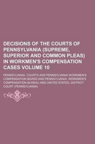 Cover of Decisions of the Courts of Pennsylvania (Supreme, Superior and Common Pleas) in Workmen's Compensation Cases Volume 10