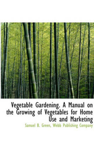 Cover of Vegetable Gardening. a Manual on the Growing of Vegetables for Home Use and Marketing