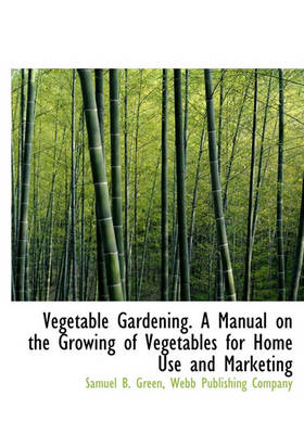 Book cover for Vegetable Gardening. a Manual on the Growing of Vegetables for Home Use and Marketing