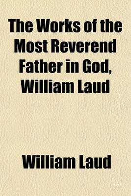 Book cover for The Works of the Most Reverend Father in God, William Laud (Volume 6, PT. 1)