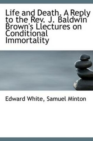 Cover of Life and Death. a Reply to the REV. J. Baldwin Brown's Llectures on Conditional Immortality