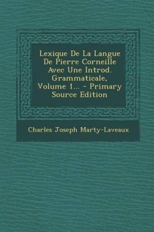 Cover of Lexique de La Langue de Pierre Corneille Avec Une Introd. Grammaticale, Volume 1... - Primary Source Edition