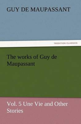 Book cover for The Works of Guy de Maupassant, Vol. 5 Une Vie and Other Stories