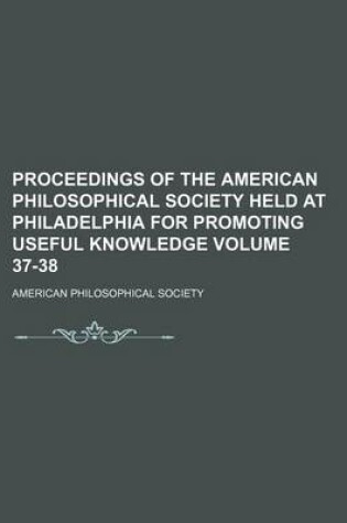 Cover of Proceedings of the American Philosophical Society Held at Philadelphia for Promoting Useful Knowledge Volume 37-38