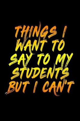 Cover of Things I Want To Say To My Students But I Can't
