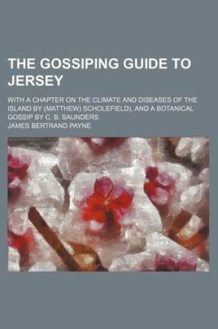 Cover of The Gossiping Guide to Jersey; With a Chapter on the Climate and Diseases of the Island by (Matthew) Scholefield), and a Botanical Gossip by C. B. Saunders