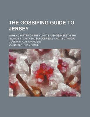 Book cover for The Gossiping Guide to Jersey; With a Chapter on the Climate and Diseases of the Island by (Matthew) Scholefield), and a Botanical Gossip by C. B. Saunders