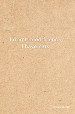 Cover of I Don't Need Friends I Have Cats Bullet Journal