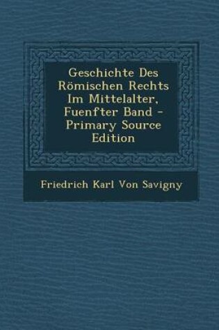 Cover of Geschichte Des Romischen Rechts Im Mittelalter, Fuenfter Band - Primary Source Edition