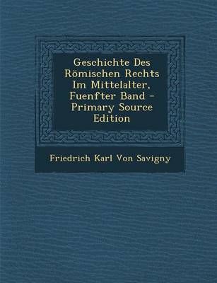 Book cover for Geschichte Des Romischen Rechts Im Mittelalter, Fuenfter Band - Primary Source Edition