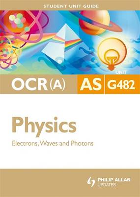 Book cover for OCR(A) AS Physics Student Unit Guide: Unit G482 Electrons, Waves and Photons