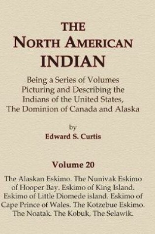 Cover of The North American Indian Volume 20 - The Alaskan Eskimo, The Nunivak Eskimo of Hooper Bay, Eskimo of King island, Eskimo of Little Diomede island, Eskimo of Cape Prince of Wales, The Kotzebue Eskimo, The Noatak, The Kobuk, The Selawik