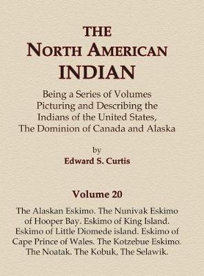 Cover of The North American Indian Volume 20 - The Alaskan Eskimo, The Nunivak Eskimo of Hooper Bay, Eskimo of King island, Eskimo of Little Diomede island, Eskimo of Cape Prince of Wales, The Kotzebue Eskimo, The Noatak, The Kobuk, The Selawik