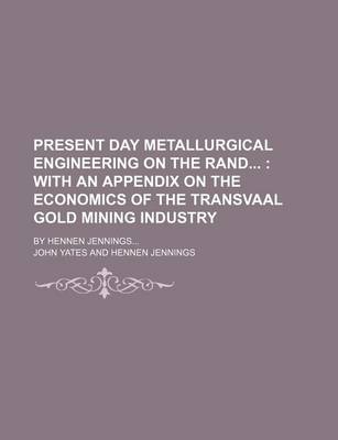 Book cover for Present Day Metallurgical Engineering on the Rand; With an Appendix on the Economics of the Transvaal Gold Mining Industry. by Hennen Jennings