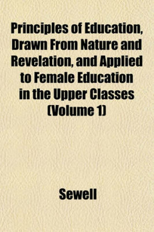 Cover of Principles of Education, Drawn from Nature and Revelation, and Applied to Female Education in the Upper Classes (Volume 1)