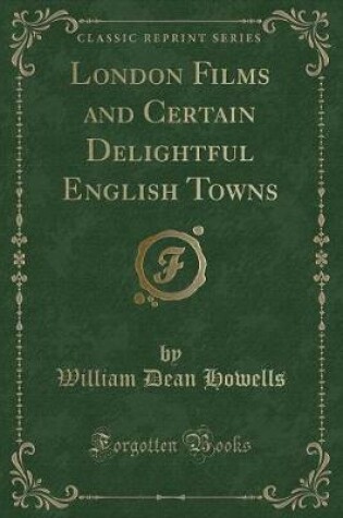 Cover of London Films and Certain Delightful English Towns (Classic Reprint)