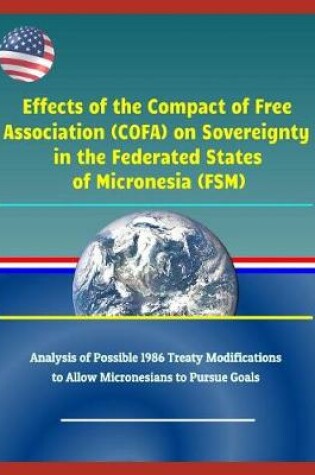 Cover of Effects of the Compact of Free Association (Cofa) on Sovereignty in the Federated States of Micronesia (Fsm) - Analysis of Possible 1986 Treaty Modifications to Allow Micronesians to Pursue Goals