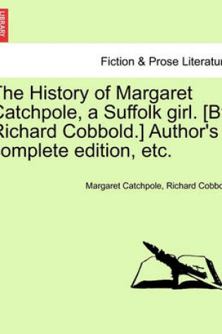 Cover of The History of Margaret Catchpole, a Suffolk Girl. [By Richard Cobbold.] Author's Complete Edition, Etc.