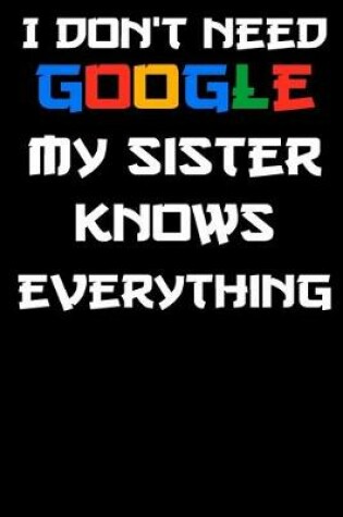 Cover of i don't need google my sister knows everything Notebook Birthday Gift