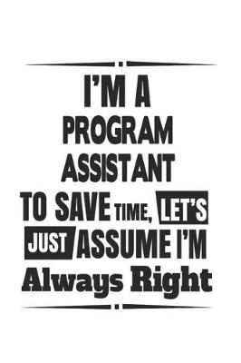 Book cover for I'm A Program Assistant To Save Time, Let's Just Assume I'm Always Right