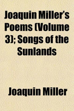 Cover of Joaquin Miller's Poems (Volume 3); Songs of the Sunlands