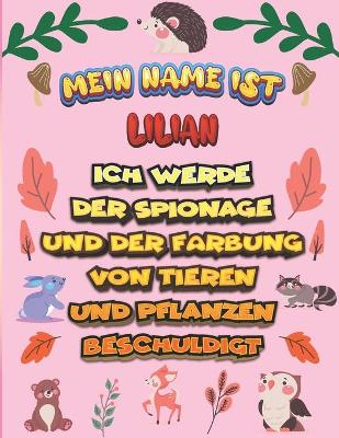 Book cover for Mein Name ist Lilian Ich werde der Spionage und der Farbung von Tieren und Pflanzen beschuldigt