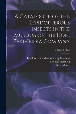 Book cover for A Catalogue of the Lepidopterous Insects in the Museum of the Hon. East-India Company; v.2 (1858-1859)