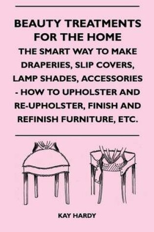 Cover of Beauty Treatments For The Home - The Smart Way To Make Draperies, Slip Covers, Lamp Shades, Accessories - How To Upholster And Re-Upholster, Finish And Refinish Furniture, Etc.