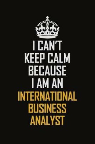 Cover of I Can't Keep Calm Because I Am An International Business Analyst