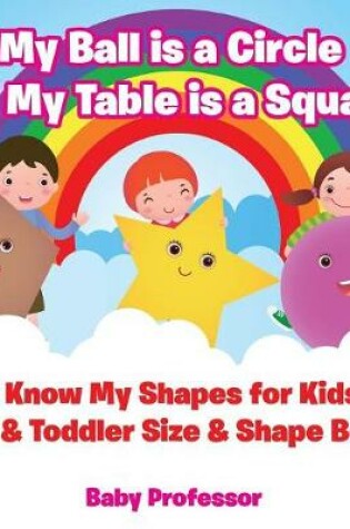 Cover of My Ball is a Circle and My Table is a Square! I Know My Shapes for Kids - Baby & Toddler Size & Shape Books