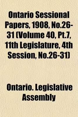 Book cover for Ontario Sessional Papers, 1908, No.26-31 (Volume 40, PT.7, 11th Legislature, 4th Session, No.26-31)