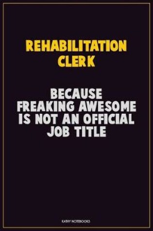 Cover of Rehabilitation Clerk, Because Freaking Awesome Is Not An Official Job Title