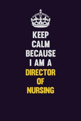 Book cover for Keep Calm Because I Am A Director of Nursing