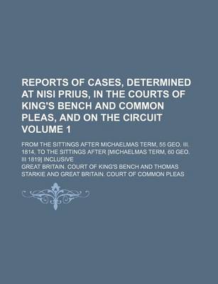 Book cover for Reports of Cases, Determined at Nisi Prius, in the Courts of King's Bench and Common Pleas, and on the Circuit Volume 1; From the Sittings After Michaelmas Term, 55 Geo. III. 1814, to the Sittings After [Michaelmas Term, 60 Geo. III 1819] Inclusive