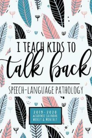 Cover of I Teach Kids To Talk Back Speech-Language Pathologist 2019-2020 Academic Calendar Weekly And Monthly