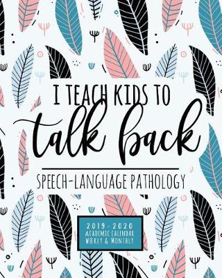 Book cover for I Teach Kids To Talk Back Speech-Language Pathologist 2019-2020 Academic Calendar Weekly And Monthly