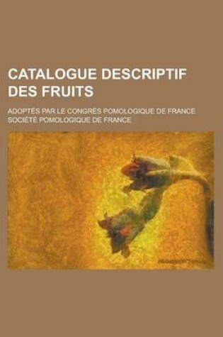 Cover of Catalogue Descriptif Des Fruits; Adoptes Par Le Congres Pomologique de France