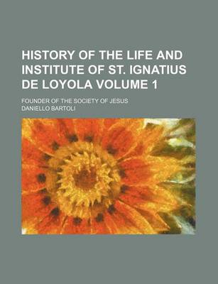 Book cover for History of the Life and Institute of St. Ignatius de Loyola Volume 1; Founder of the Society of Jesus