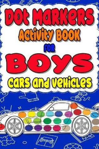 Cover of Dot Markers Activity Book for boys Cars and Vehicles