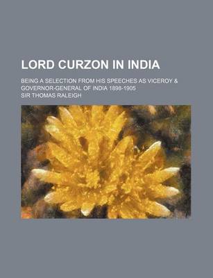 Book cover for Lord Curzon in India; Being a Selection from His Speeches as Viceroy & Governor-General of India 1898-1905