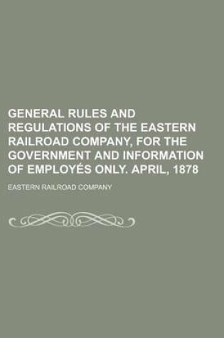 Cover of General Rules and Regulations of the Eastern Railroad Company, for the Government and Information of Employes Only. April, 1878