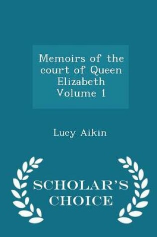 Cover of Memoirs of the Court of Queen Elizabeth Volume 1 - Scholar's Choice Edition
