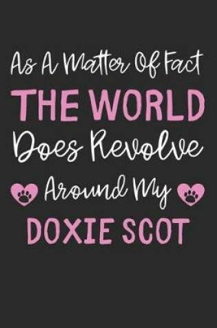 Cover of As A Matter Of Fact The World Does Revolve Around My Doxie Scot