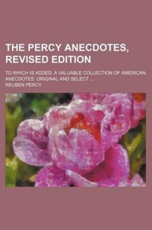 Cover of The Percy Anecdotes, Revised Edition; To Which Is Added, a Valuable Collection of American Anecdotes. Original and Select ...